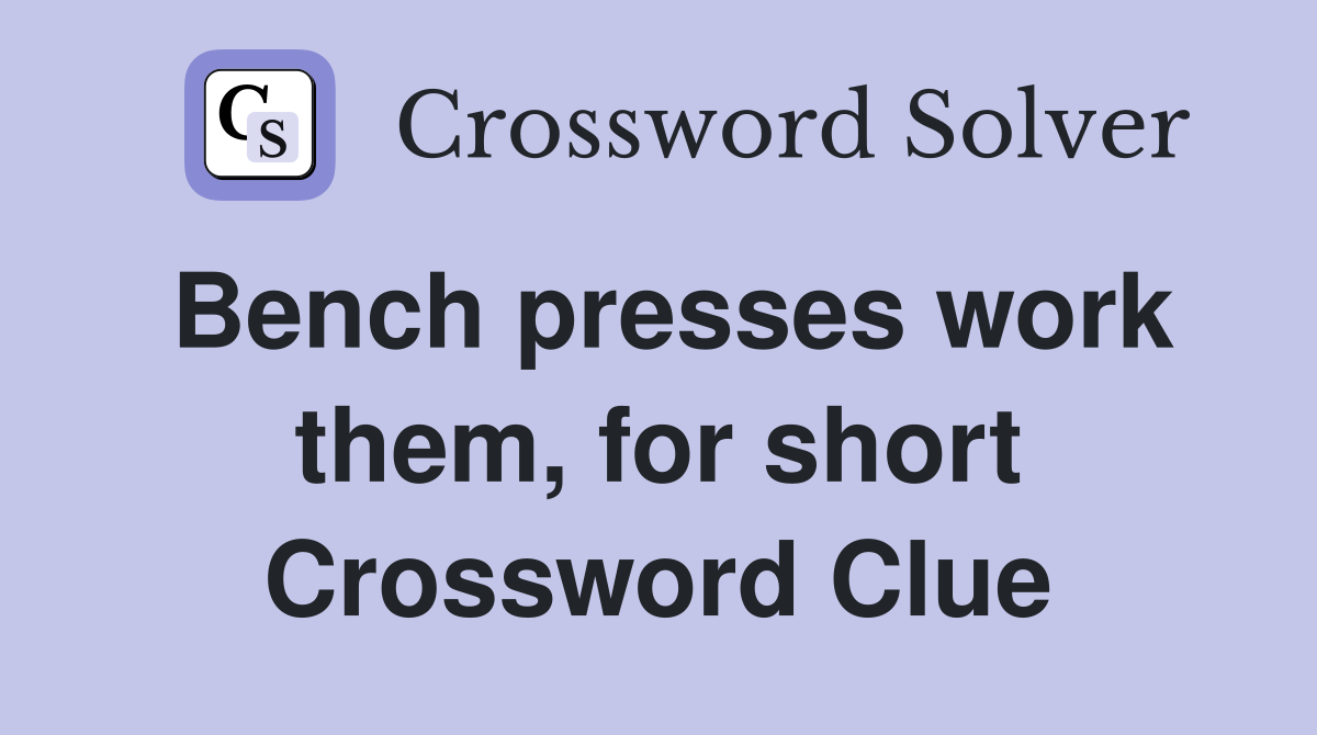Bench presses work them, for short Crossword Clue Answers Crossword